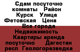 Сдам посуточно комнаты › Район ­ Курск › Улица ­ Фетовская › Цена ­ 400 - Все города Недвижимость » Квартиры аренда посуточно   . Дагестан респ.,Геологоразведка п.